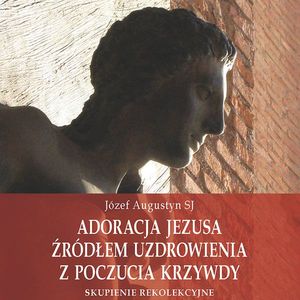 Adoracja Jezusa źródłem uzdrowienia z poczucia krzywdy, Józef Augustyn SJ