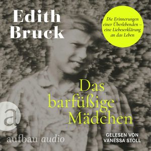 Das barfüßige Mädchen - Die Erinnerungen einer Überlebenden - eine Liebeserklärung an das Leben (Ungekürzt), Edith Bruck