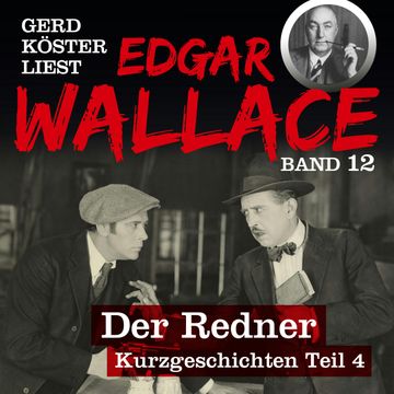 Der Redner - Gerd Köster liest Edgar Wallace - Kurzgeschichten Teil 4, Band 12 (Ungekürzt) audiobook, Edgar Wallace