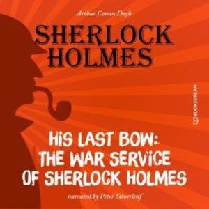 His Last Bow: The War Service of Sherlock Holmes (Unabridged), Sir Arthur Conan Doyle