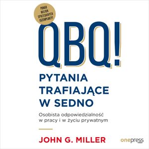QBQ! Pytania trafiające w sedno. Osobista odpowiedzialność w pracy i w życiu prywatnym, John G. Miller