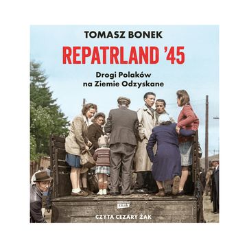 Repatrland '45. Drogi Polaków na Ziemie Odzyskane audiobook, Tomasz Bonek