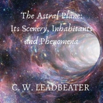 The Astral Plane: Its Scenery, Inhabitants and Phenomena audiobook, C. W. Leadbeater