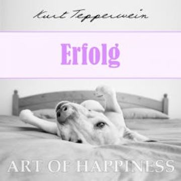 Art of Happiness: Erfolg audiobook, Kurt Tepperwein