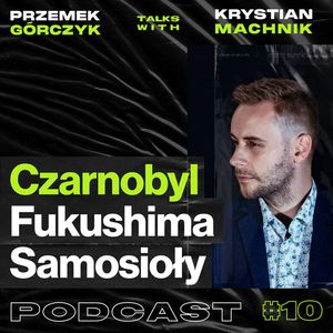 Czarnobyl, Fukushima, Napromieniowani.pl, Samosioły • Przemek Górczyk feat. Krystian Machnik #10, Przemek Górczyk