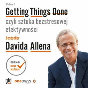 Getting Things Done, czyli sztuka bezstresowej efektywności. Wydanie II, David Allen
