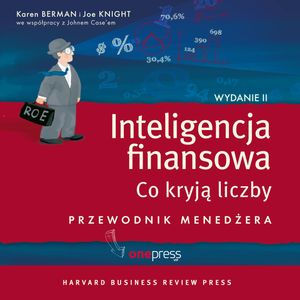 Inteligencja finansowa. Co kryją liczby. Przewodnik menedżera. Wydanie II, Joe Knight, John Case, Karen Berman