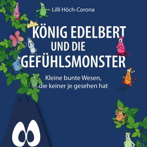König Edelbert und die Gefühlsmonster - Kleine bunte Wesen, die keiner je gesehen hat (ungekürzt), Lilli Höch-Corona