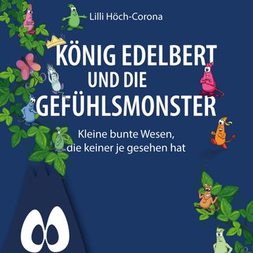 König Edelbert und die Gefühlsmonster - Kleine bunte Wesen, die keiner je gesehen hat (ungekürzt) audiobook, Lilli Höch-Corona