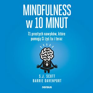 Mindfulness w 10 minut. 71 prostych nawyków, które pomogą Ci żyć tu i teraz, Barrie Davenport, S.J. Scott