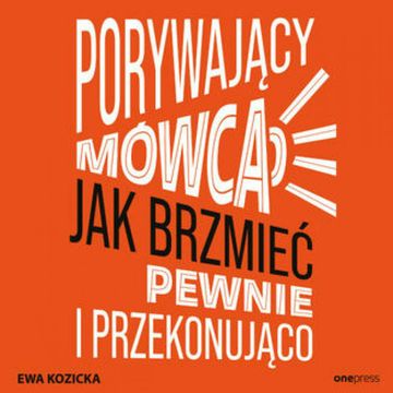 Porywający mówca. Jak brzmieć pewnie i przekonująco, Ewa Kozicka