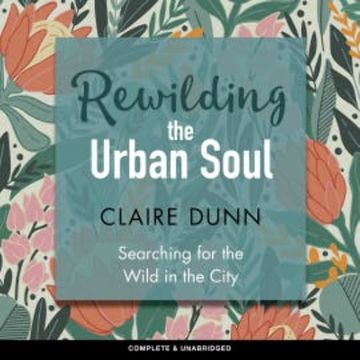 Rewilding the Urban Soul audiobook, Claire Dunn
