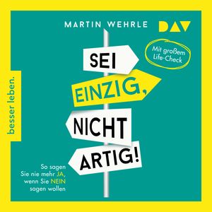 Sei einzig, nicht artig! So sagen Sie nie mehr Ja, wenn Sie Nein sagen wollen - Mit großem Life-Check (Gekürzt), Martin Wehrle