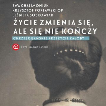 Życie zmienia się, ale się nie kończy. Chrześcijańskie przeżycie żałoby audiobook, Elżbieta Sobkowiak, Ewa Chalimoniuk, Krzysztof Popławski OP
