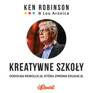 Kreatywne szkoły. Oddolna rewolucja, która zmienia edukację, Ken Robinson, Lou Aronica