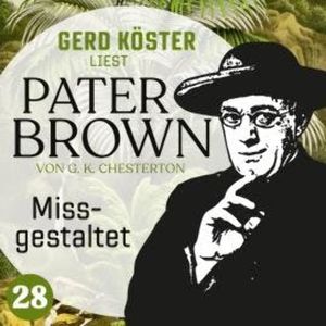Missgestaltet - Gerd Köster liest Pater Brown, Band 28 (Ungekürzt), Gilbert Keith Chesterton
