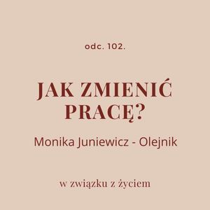 Odc. 102. Jak zmienić pracę? Rozmowa z Moniką Juniewicz - Olejnik, Agnieszka Piekarska