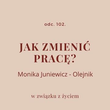 Odc. 102. Jak zmienić pracę? Rozmowa z Moniką Juniewicz - Olejnik audiobook, Agnieszka Piekarska