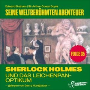 Sherlock Holmes und das Leichenpanoptikum (Seine weltberühmten Abenteuer, Folge 35), Sir Arthur Conan Doyle