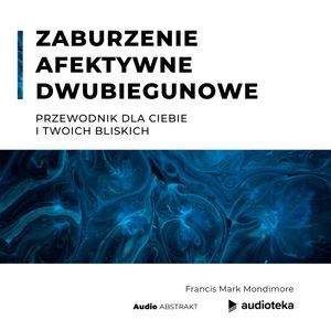 Zaburzenie afektywne dwubiegunowe. Przewodnik dla ciebie i twoich bliskich, Francis Mark Mondimore