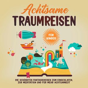 Achtsame Traumreisen für Kinder: Die schönsten Fantasiereisen zum Einschlafen, zur Meditation und für mehr Achtsamkeit, Miriam Zimmermann
