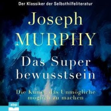 Das Superbewusstsein - Die Kunst, das Unmögliche möglich zu machen (Ungekürzt), Dr. Joseph Murphy