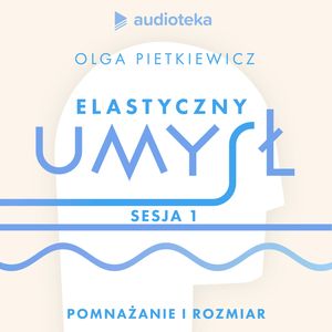 Elastyczny umysł. Sesja 1: pomnażanie i rozmiar, Olga Pietkiewicz