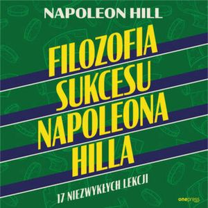 Filozofia sukcesu Napoleona Hilla. 17 niezwykłych lekcji, Napoleon Hill