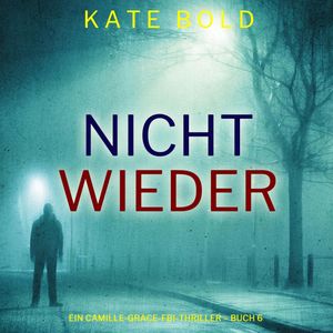 Nicht wieder (Ein Camille-Grace-FBI-Thriller – Buch 6), Kate Bold