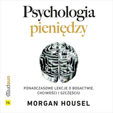 Psychologia pieniędzy. Ponadczasowe lekcje o bogactwie, chciwości i szczęściu audiobook, Morgan Housel