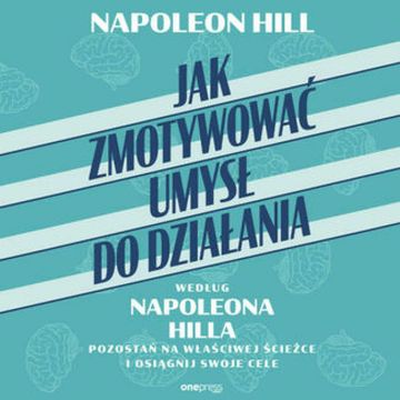 Jak zmotywować umysł do działania według Napoleona Hilla. Pozostań na właściwej ścieżce i osiągnij swoje cele audiobook, Napoleon Hill