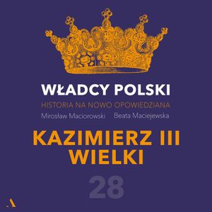 Władcy Polski. Historia na nowo opowiedziana. Odcinek 28. Kazimierz III Wielki, Beata Maciejewska, Mirosław Maciorowski