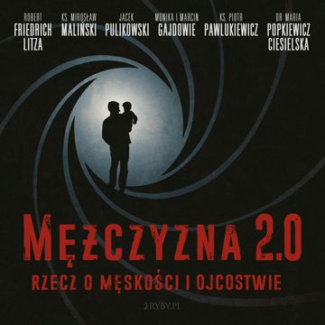 Mężczyzna 2.0 - rzecz o męskości i ojcostwie audiobook, dr Maria Popkiewicz-Ciesielska, Jacek Pulikowski, ks. Mirosław Maliński, ks. Piotr Pawlukiewicz, Marcin Gajda, Monika Gajda, Robert Friedrich "Litza"