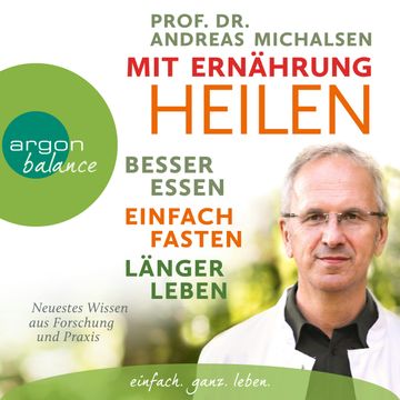 Mit Ernährung heilen - Besser essen, einfach fasten, länger leben. Neuestes Wissen aus Forschung und Praxis audiobook, Prof. Dr. Andreas Michalsen