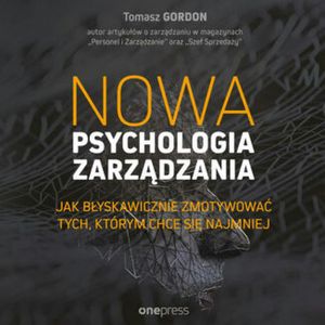 Nowa psychologia zarządzania. Jak błyskawicznie zmotywować tych, którym chce się najmniej, Tomasz Gordon