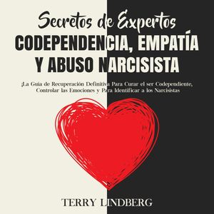 Secretos de Expertos - Codependencia, Empatía y Abuso Narcisista: ¡La Guía de Recuperación Definitiva Para Curar el ser Codepend, Terry Lindberg