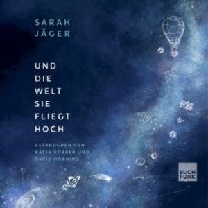 Und die Welt, sie fliegt hoch (ungekürzt), Sarah Jäger