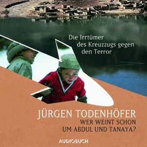 Wer weint schon um Abdul und Tanaya? Die Irrtümer des Kreuzzugs gegen den Terror, Jürgen Todenhöfer