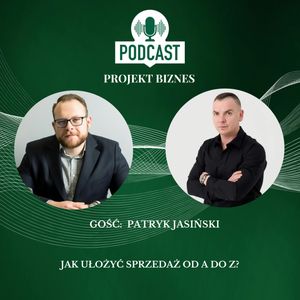 83. Jak ułożyć sprzedaż od A do Z? - rozmowa z praktykiem i trenerem sprzedaży z Patrykiem Jasińskim, Projekt Biznes Sp. z o. o.