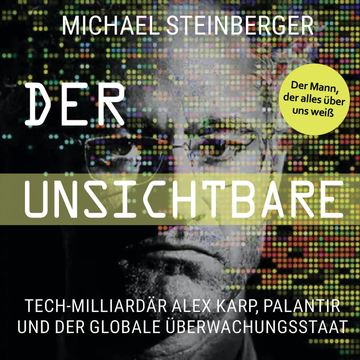 Der Unsichtbare: Tech-Milliardär Alex Karp, Palantir und der globale Überwachungsstaat audiobook, Michael Steinberger