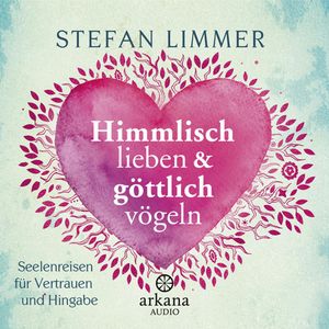 Himmlisch lieben und göttlich vögeln. Seelenreisen für Vertrauen und Hingabe, Stefan Limmer