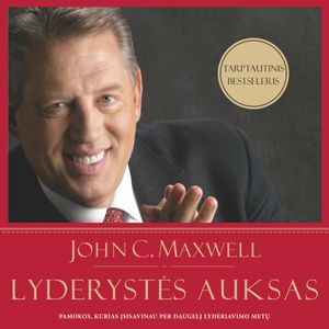 LYDERYSTĖS AUKSAS: pamokos, kurias įsisavinau per daugelį lyderiavimo metų, John C. Maxwell