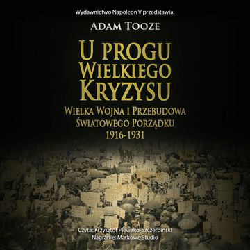 U progu Wielkiego Kryzysu. Wielka Wojna i przebudowa światowego porządku 1916 - 1931 audiobook, Adam Tooze