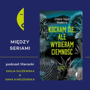 #23 KOCHAM CIĘ, ALE WYBIERAM CIEMNOŚĆ Claire Vaye Watkins - rozmawiają Emilia Dłużewska i Anna Karczewska, Wydawnictwo Czarne