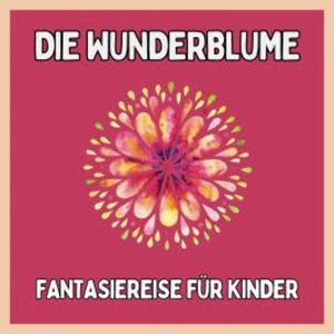 Die Wunderblume - Fantasiereise für Kinder, Patrick Lynen