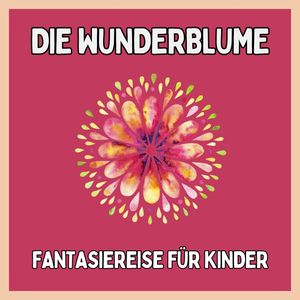 Die Wunderblume - Fantasiereise für Kinder, Patrick Lynen