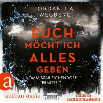 Euch möcht ich alles geben - Kommissar Eichendorf ermittelt, Band 3 (Ungekürzt) audiobook, Jordan T.A. Wegberg