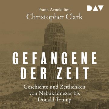 Gefangene der Zeit: Geschichte und Zeitlichkeit von Nebukadnezar bis Donald Trump (Ungekürzt) audiobook, Christopher Clark