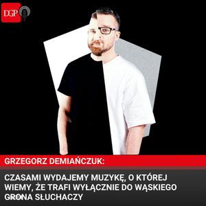 Grzegorz Demiańczuk: Czasami wydajemy muzykę, o której wiemy, że trafi wyłącznie do wąskiego grona słuchaczy, Dziennik Gazeta Prawna