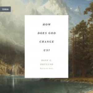 How Does God Change Us?, Dane C. Ortlund